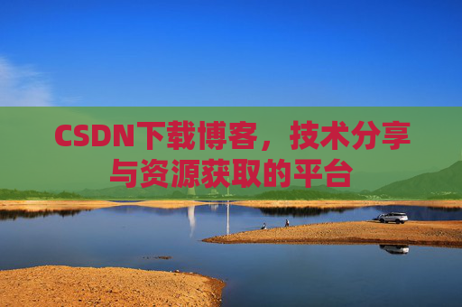 CSDN下载博客，技术分享与资源获取的平台