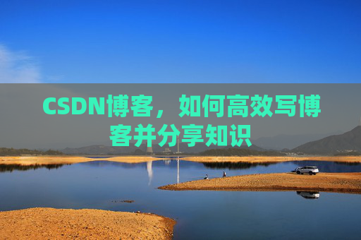 CSDN博客,如何高效写博客并分享知识