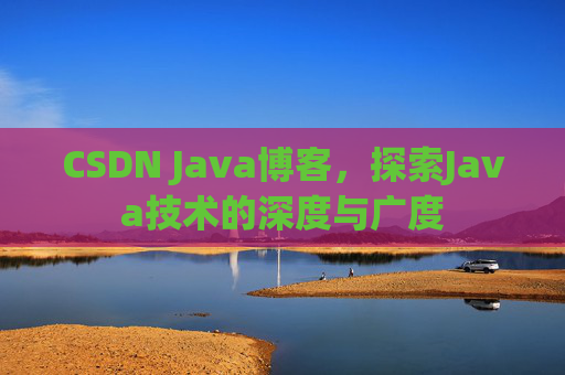 CSDN Java博客，探索Java技术的深度与广度